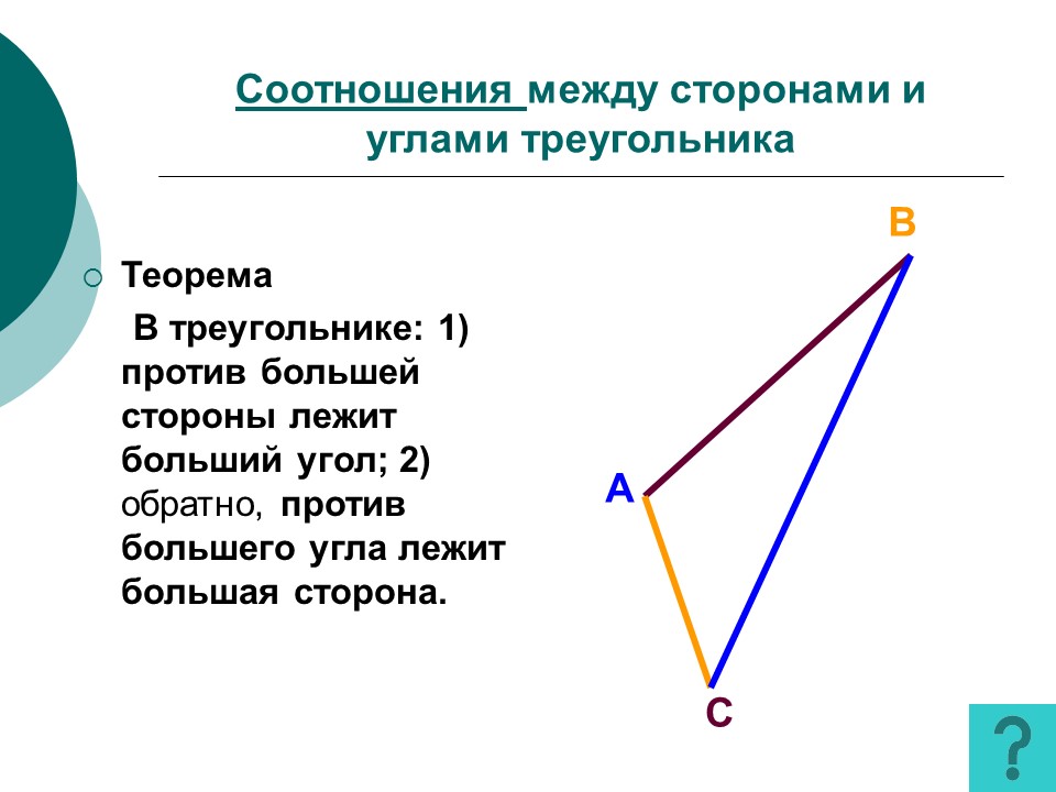 Доказательство теоремы о соотношениях между сторонами. Против большего угла лежит большая сторо. Против больше стороны треугольника лежит больший угол. В треугольнике против большего угла лежит большая сторона. Против большей стороны лежит больший угол, и наоборот..